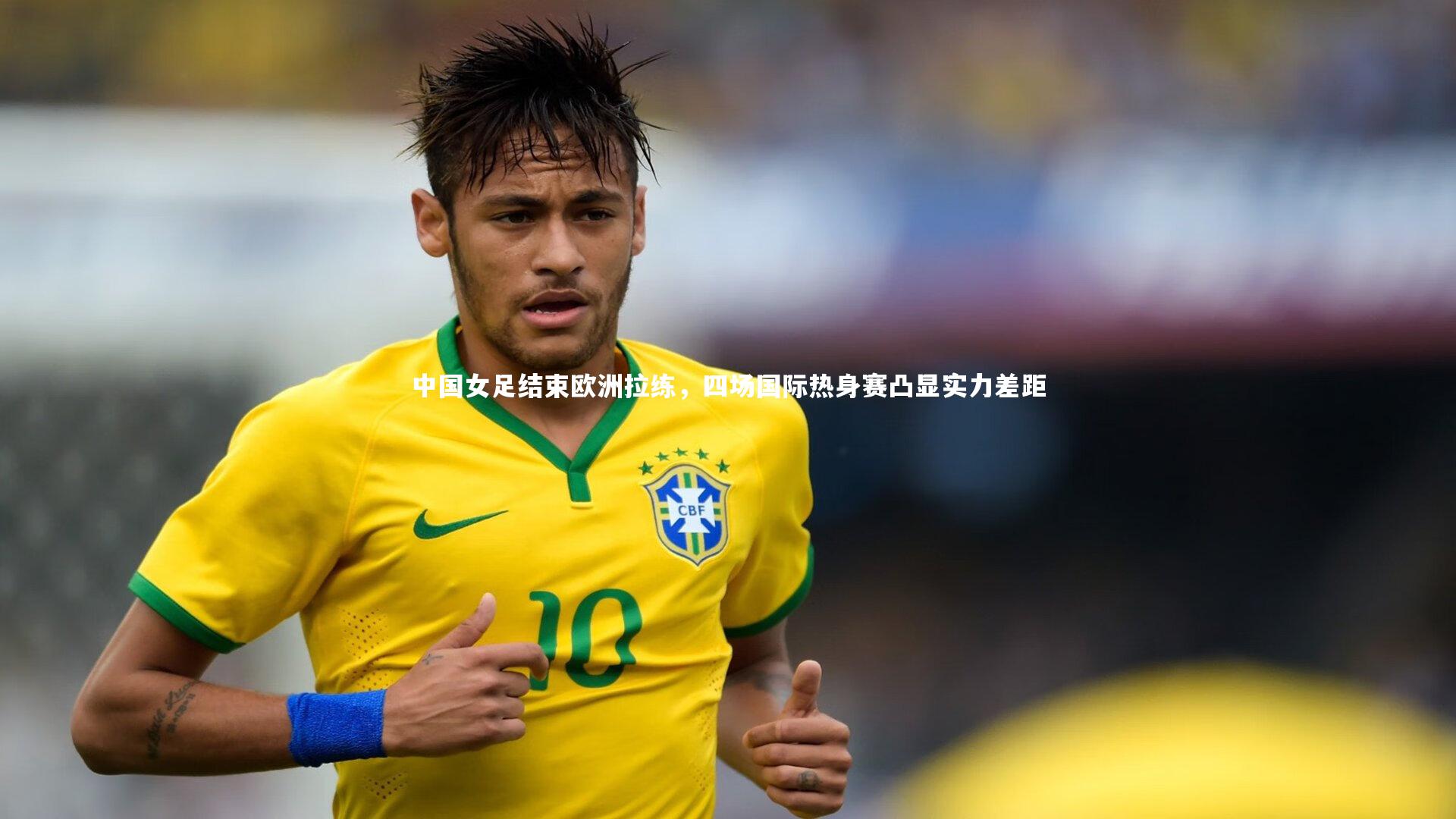 中国女足结束欧洲拉练，四场国际热身赛凸显实力差距