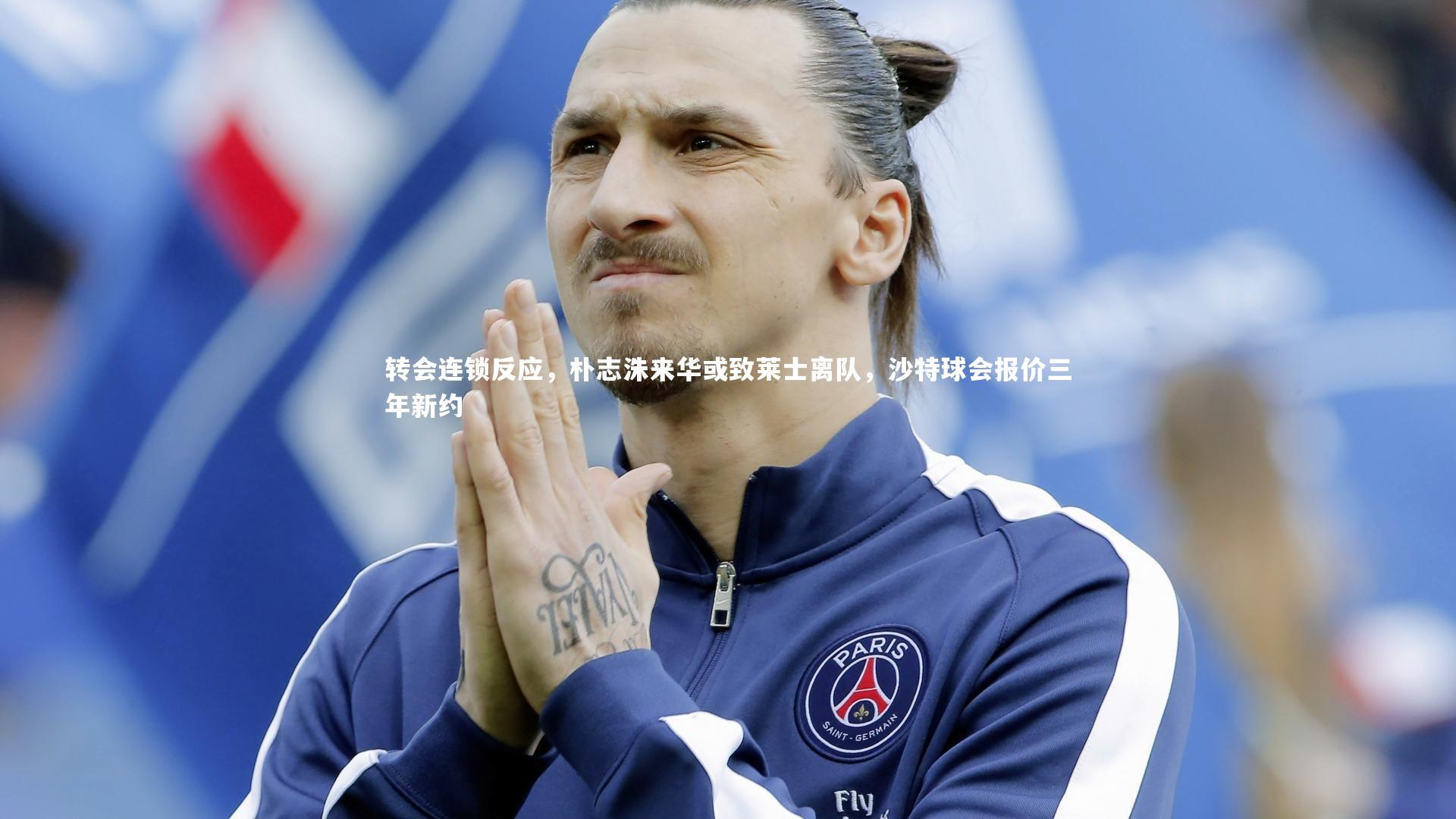 转会连锁反应,朴志洙来华或致莱士离队,沙特球会报价三年新约