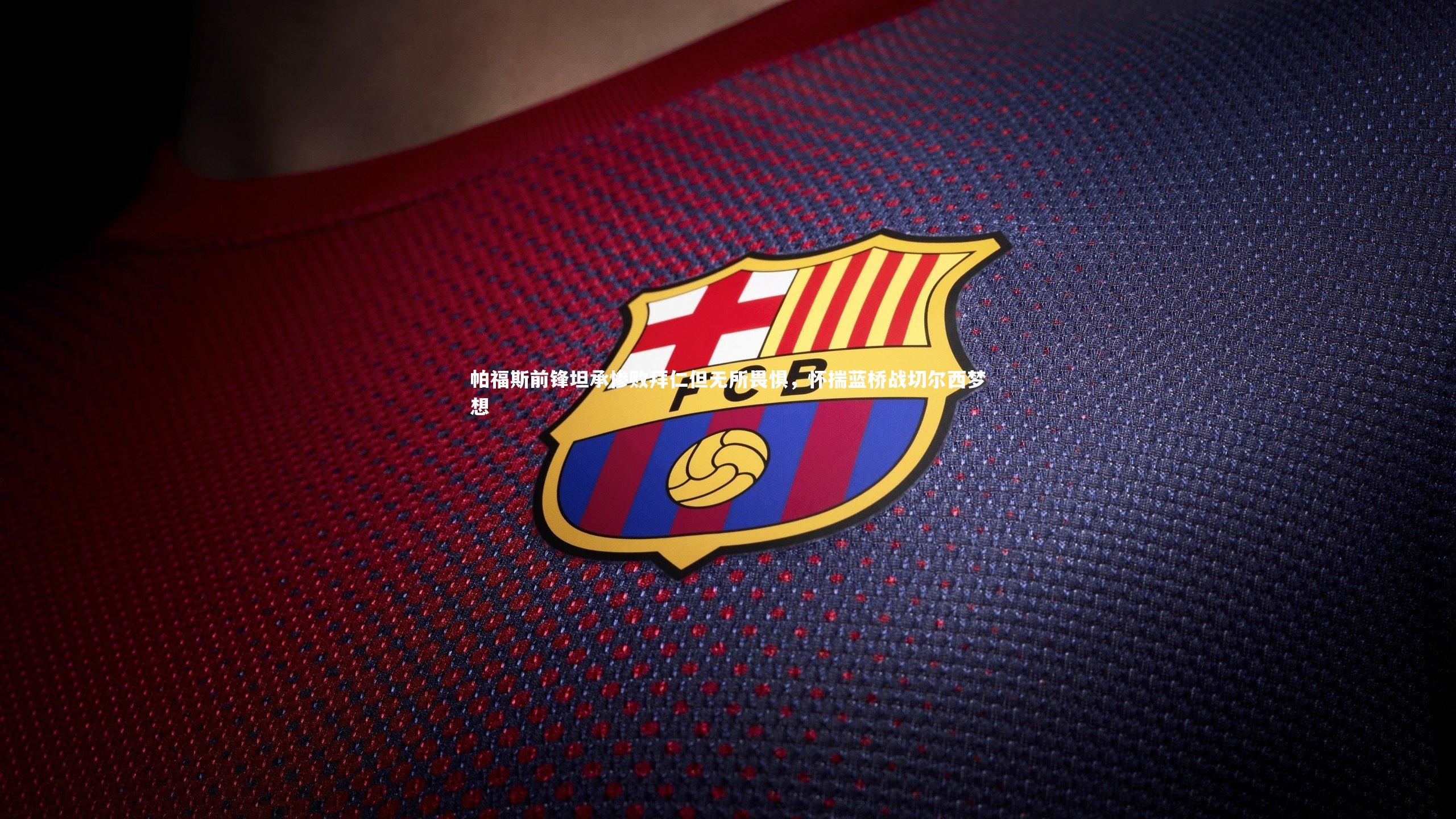 帕福斯前锋坦承惨败拜仁但无所畏惧，怀揣蓝桥战切尔西梦想