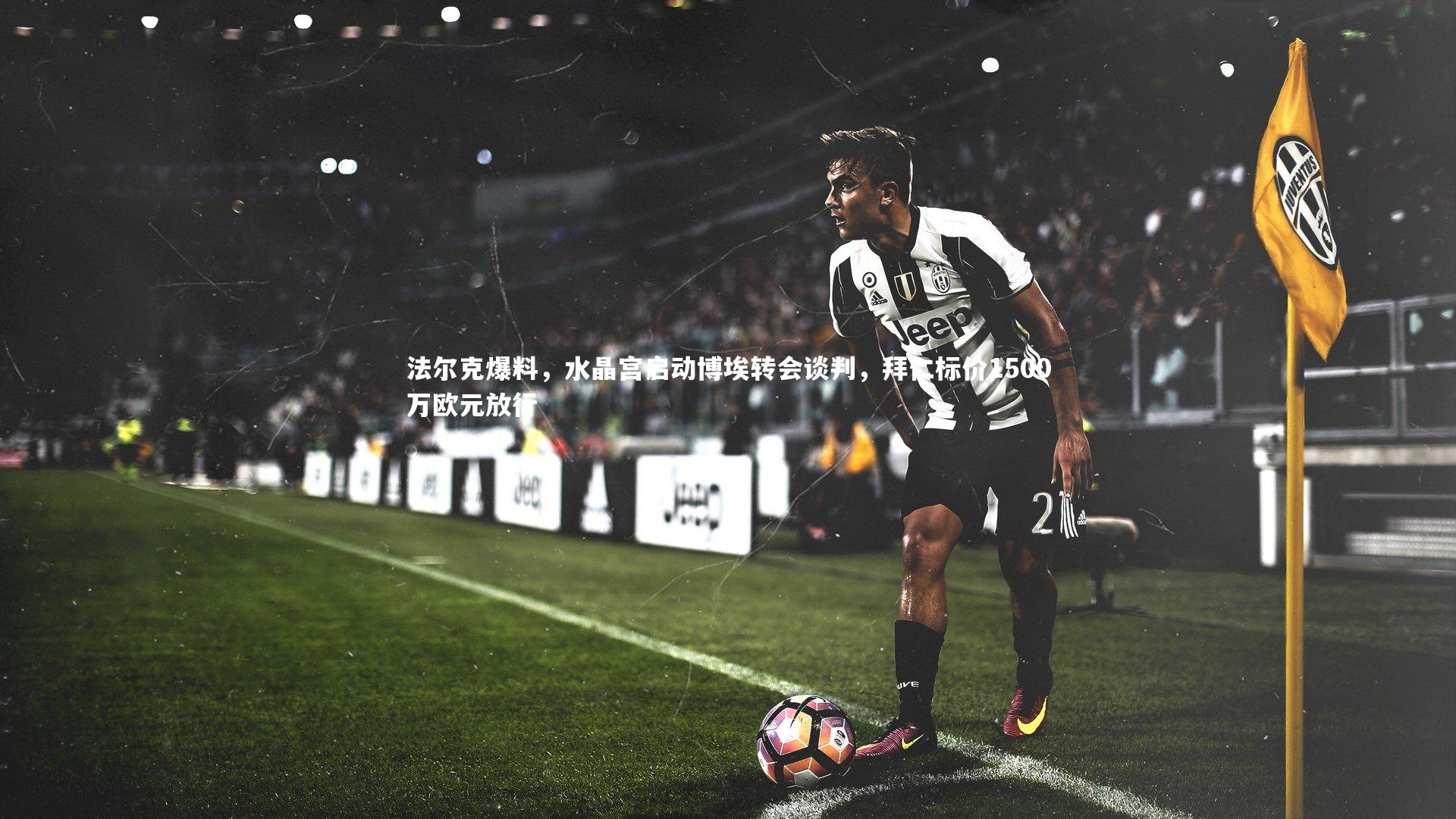 法尔克爆料，水晶宫启动博埃转会谈判，拜仁标价1500万欧元放行