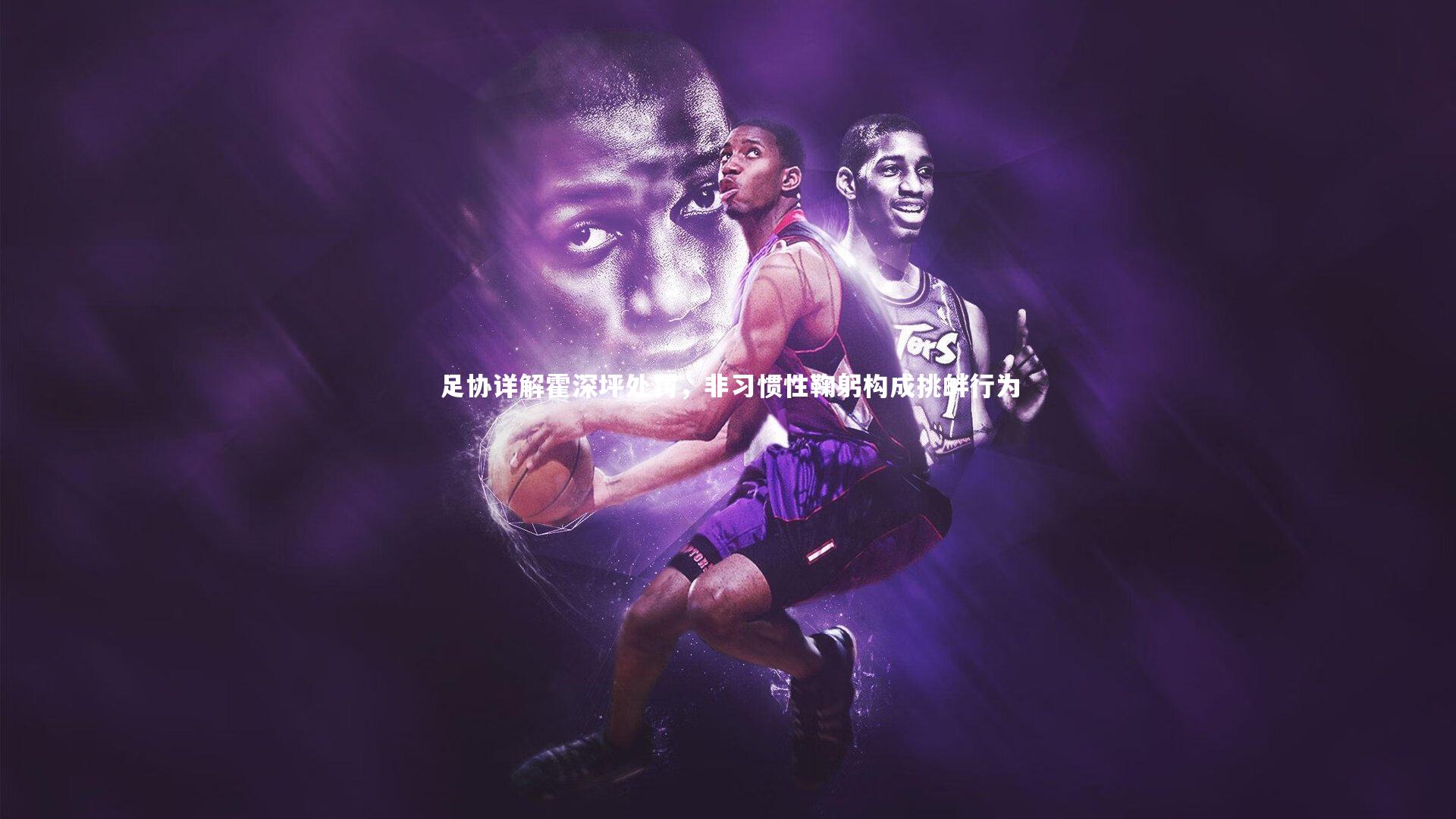 足协详解霍深坪处罚,非习惯性鞠躬构成挑衅行为