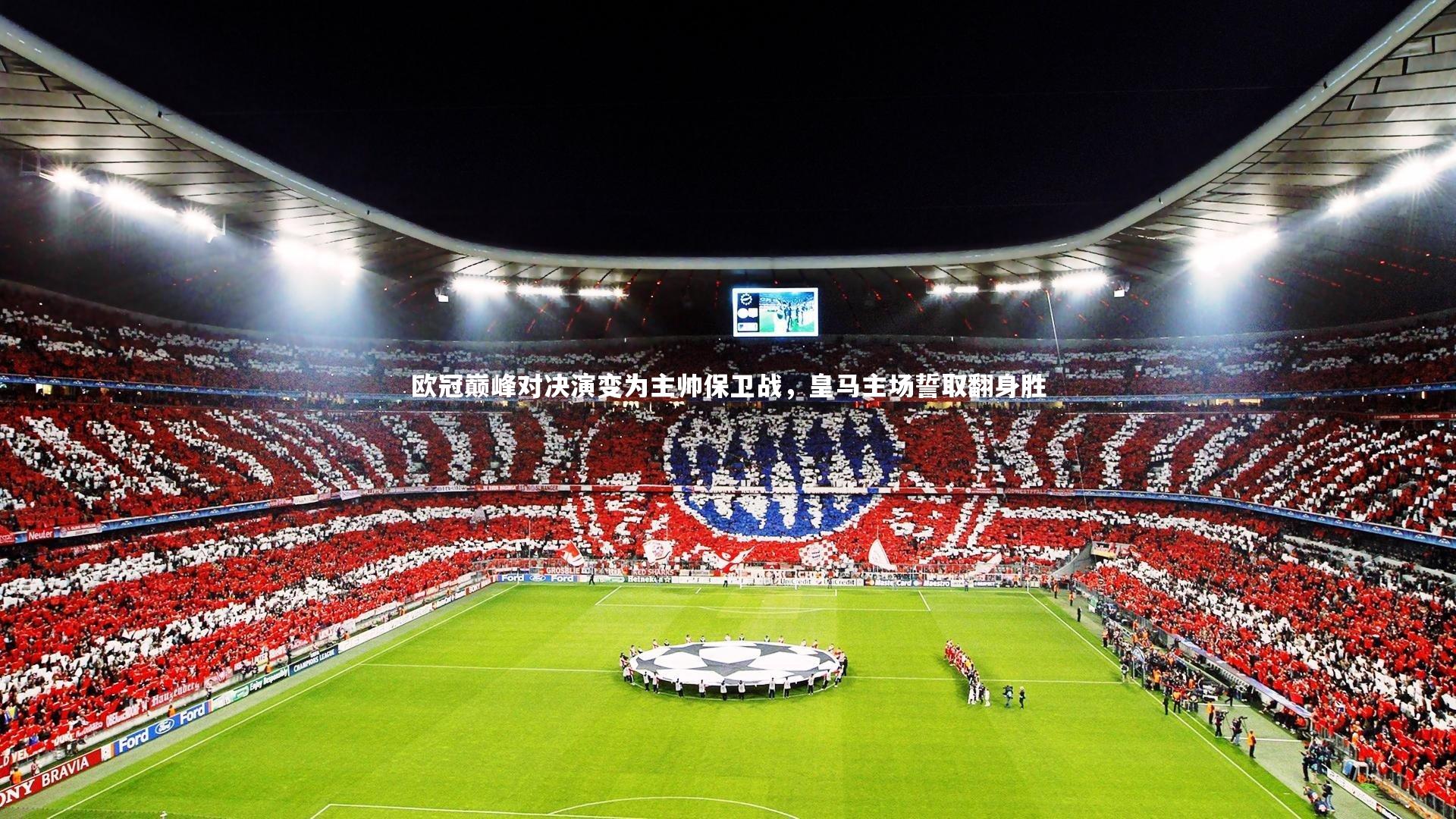 欧冠巅峰对决演变为主帅保卫战,皇马主场誓取翻身胜