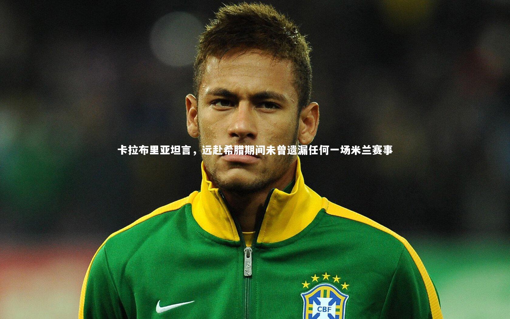 卡拉布里亚坦言，远赴希腊期间未曾遗漏任何一场米兰赛事