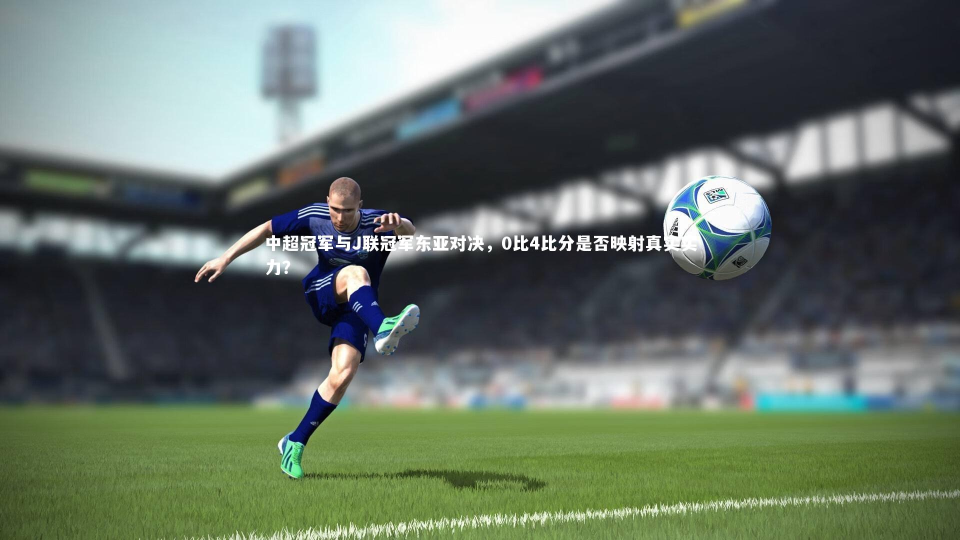 中超冠军与J联冠军东亚对决，0比4比分是否映射真实实力？