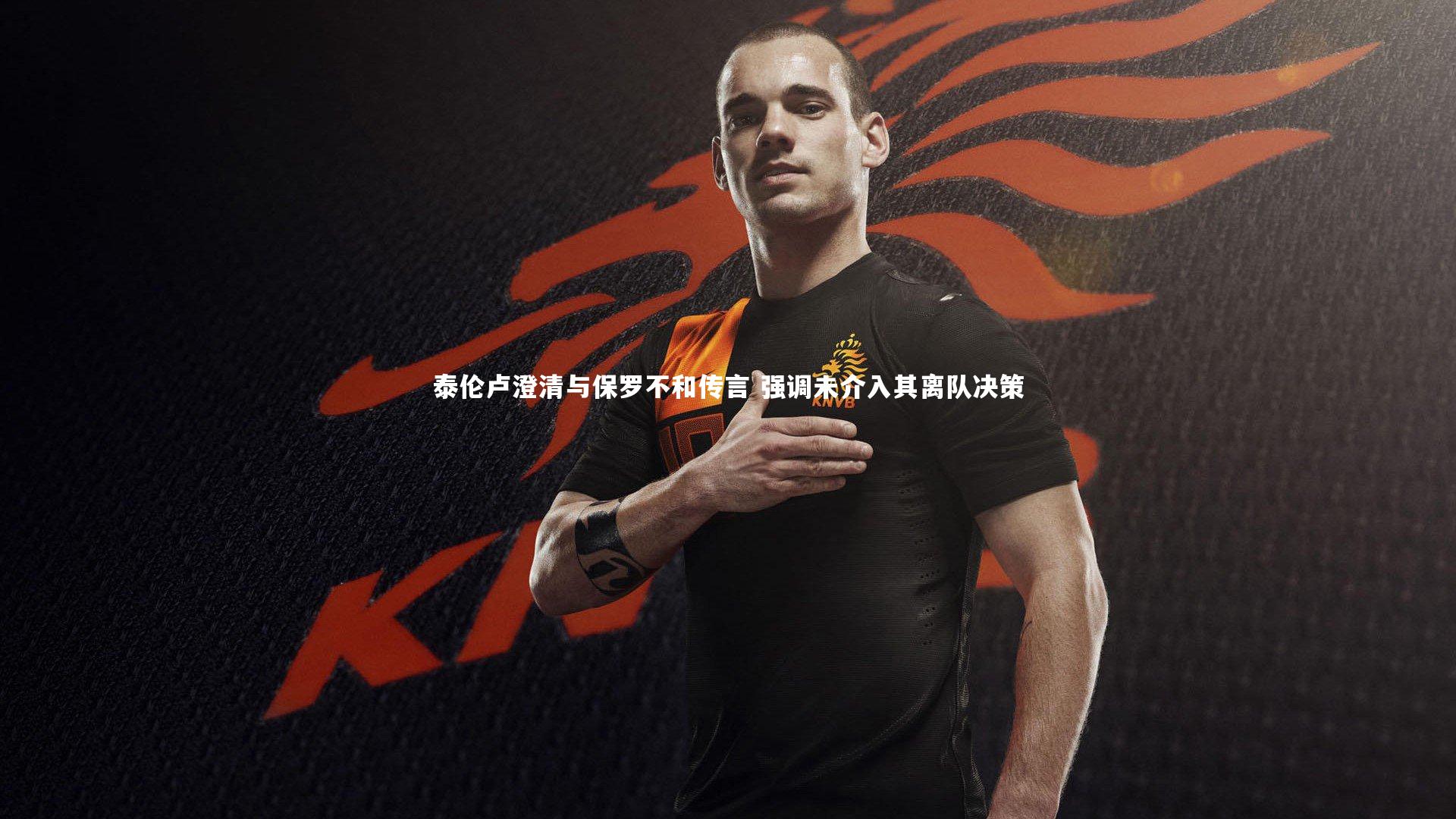 泰伦卢澄清与保罗不和传言 强调未介入其离队决策