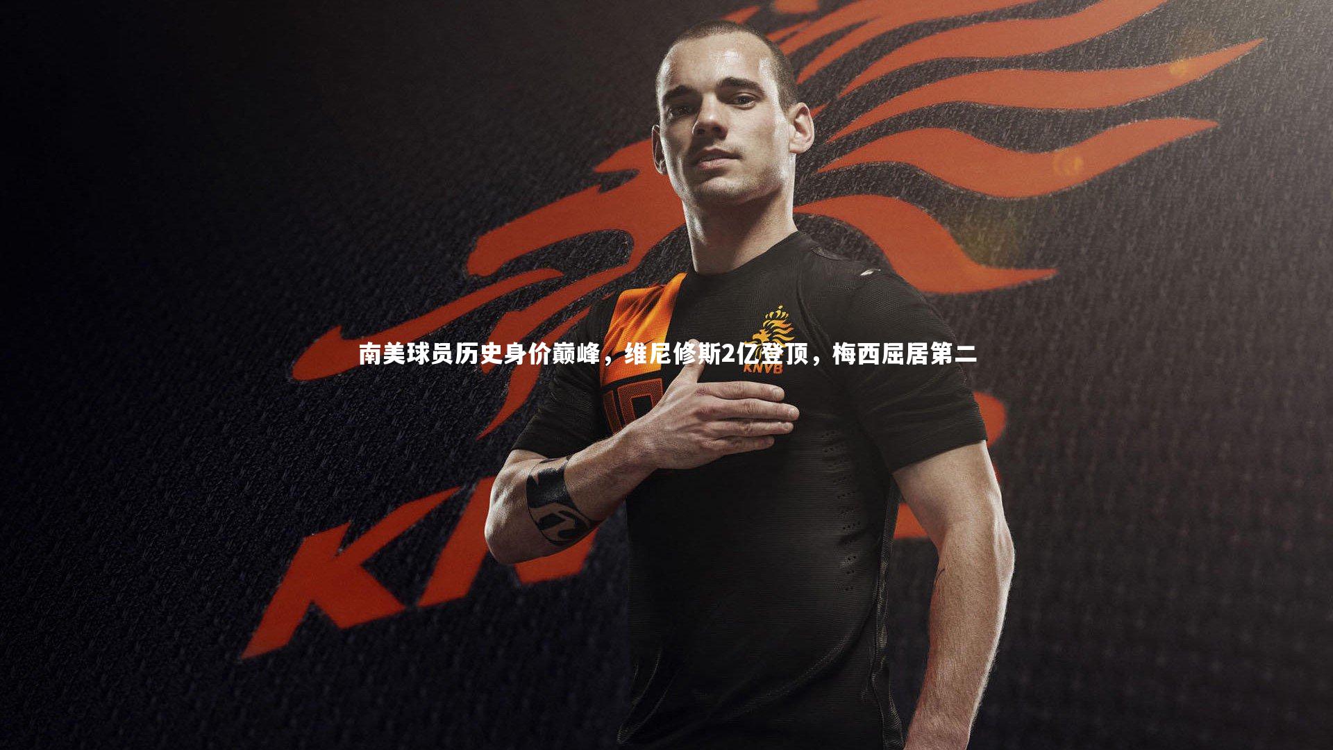南美球员历史身价巅峰,维尼修斯2亿登顶,梅西屈居第二