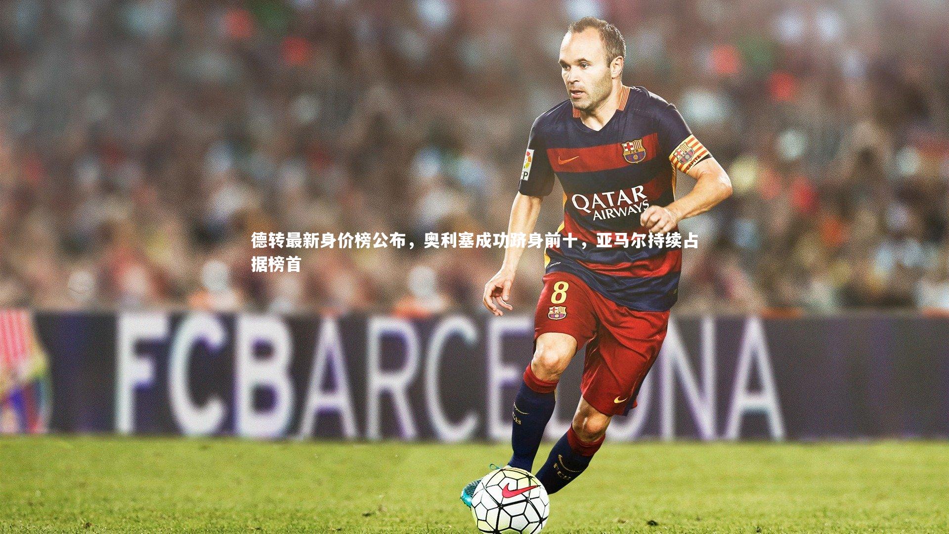 德转最新身价榜公布，奥利塞成功跻身前十，亚马尔持续占据榜首