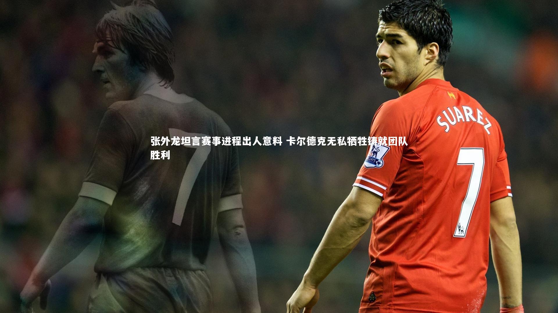 张外龙坦言赛事进程出人意料 卡尔德克无私牺牲铸就团队胜利