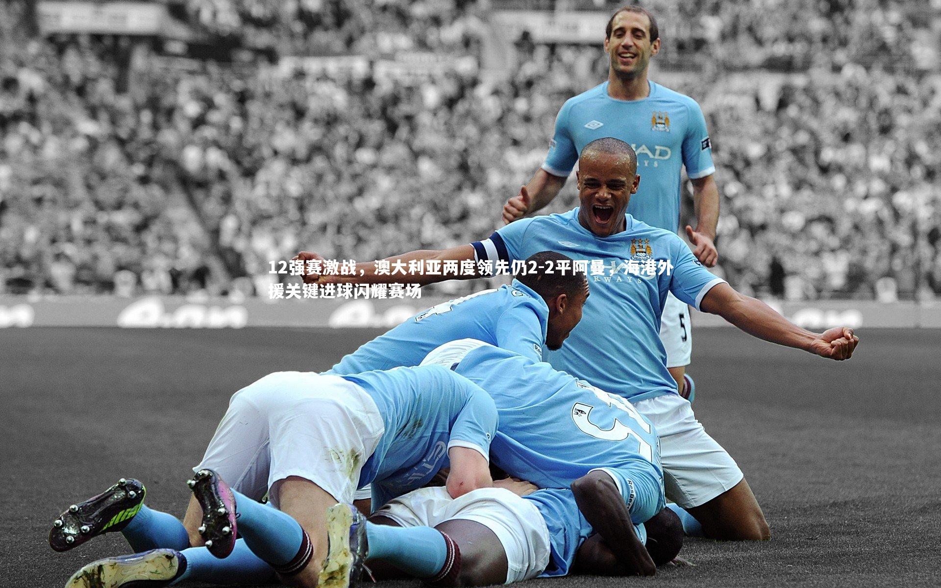 12强赛激战,澳大利亚两度领先仍2-2平阿曼,海港外援关键进球闪耀赛场